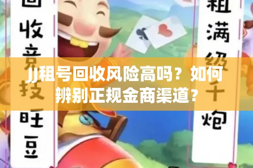 JJ租号回收风险高吗？如何辨别正规金商渠道？